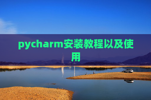 pycharm安装教程以及使用 pycharm安装教程以及使用